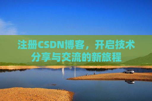 注册CSDN博客，开启技术分享与交流的新旅程